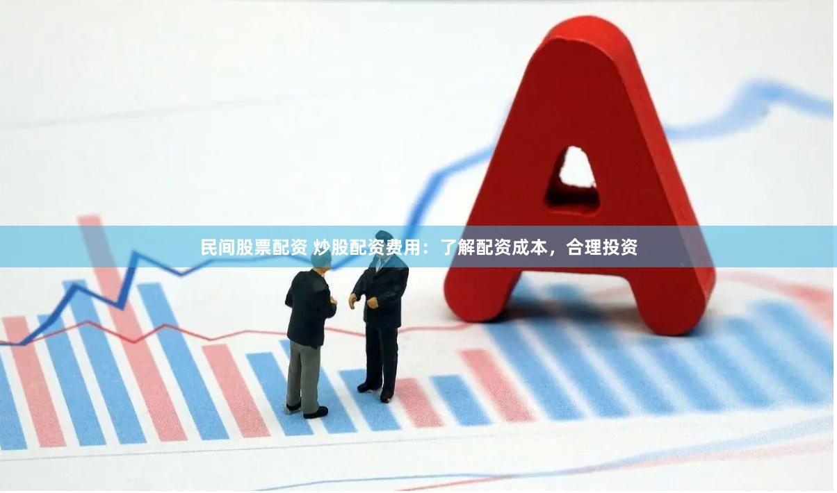 民間股票配資 炒股配資費(fèi)用：了解配資成本，合理投資