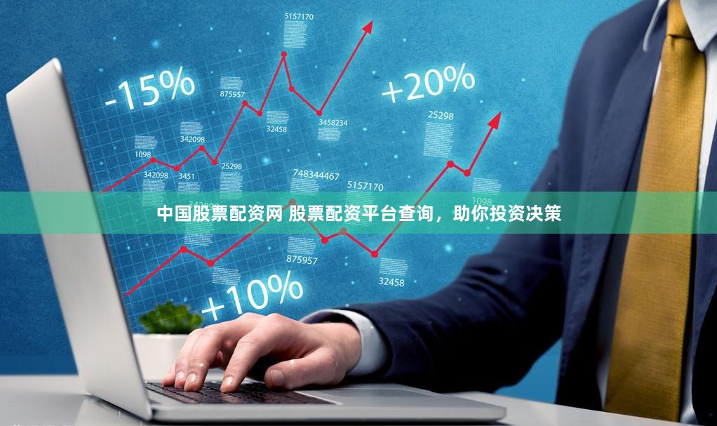 中國股票配資網(wǎng) 股票配資平臺查詢，助你投資決策