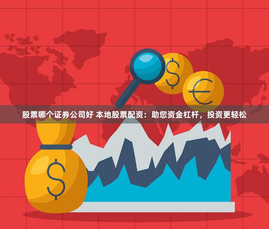 股票哪個(gè)證券公司好 本地股票配資：助您資金杠桿，投資更輕松