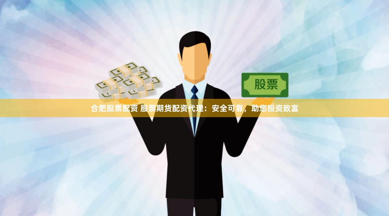 合肥股票配資 股票期貨配資代理：安全可靠，助您投資致富