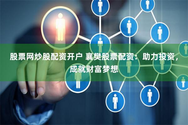 股票網(wǎng)炒股配資開戶 襄樊股票配資：助力投資，成就財(cái)富夢想