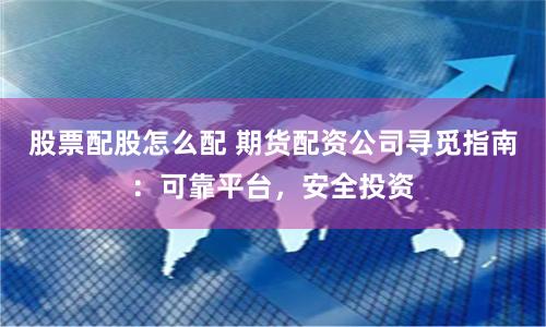 股票配股怎么配 期貨配資公司尋覓指南：可靠平臺，安全投資